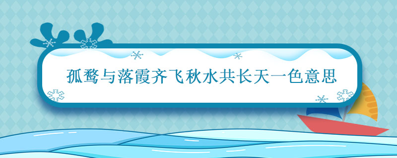 孤鹜与落霞齐飞秋水共长天一色意思 落霞与孤鹜齐飞,秋水共长天一色表达的情感