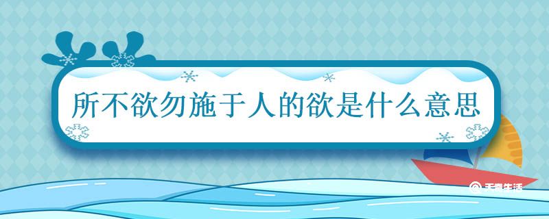 己所不欲勿施于人的欲是什么意思 己所不欲勿施于人的意思