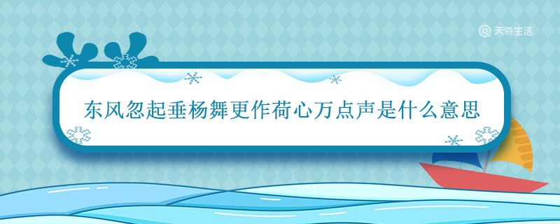 东风忽起垂杨舞更作荷心万点声是什么意思 东风忽起垂杨舞更作荷心万点声的意思