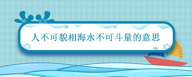 人不可貌相海水不可斗量的意思是什么意思 人不可貌相海水不可斗量的意思