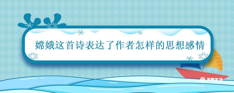 嫦娥表达了作者怎样的思想感情 嫦娥的意思