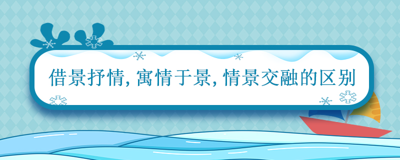 借景抒情寓情于景情景交融的区别 借景抒情和情景交融的区别