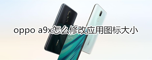 oppoa9x怎么修改应用图标大小