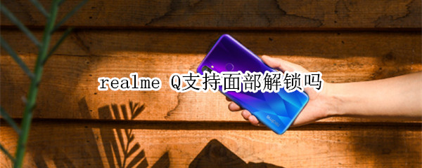 realme Q支持面部解锁吗