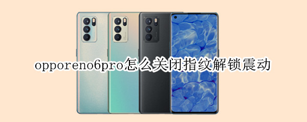 opporeno6pro怎么关闭指纹解锁震动