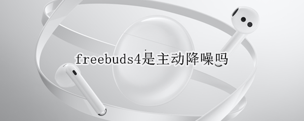 freebuds4是主动降噪吗