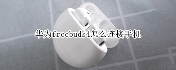 华为freebuds4怎么连接手机