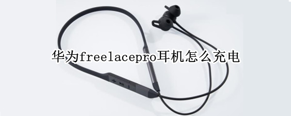 华为freelacepro耳机怎么充电