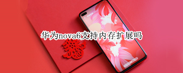 华为nova6支持内存扩展吗