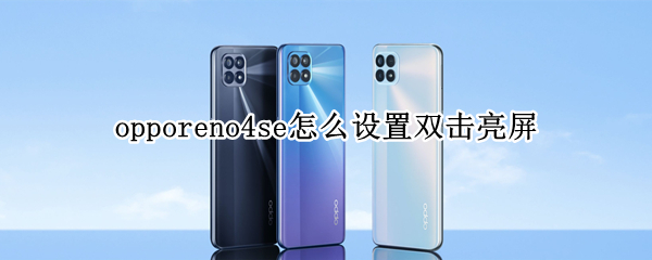 opporeno4se怎么设置双击亮屏