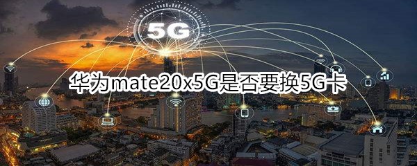 华为mate20x5G是否要换5G卡