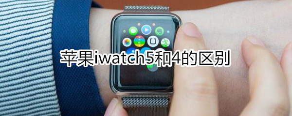 苹果iwatch5和4的区别