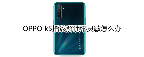 OPPO k5指纹解锁不灵敏怎么办