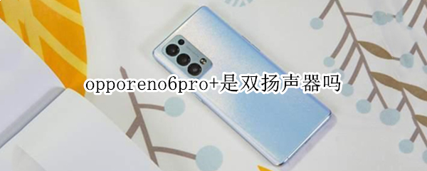 opporeno6pro+是双扬声器吗