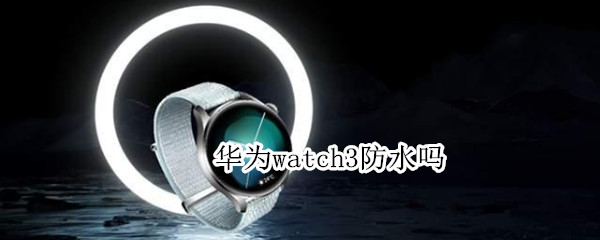 华为watch3防水吗