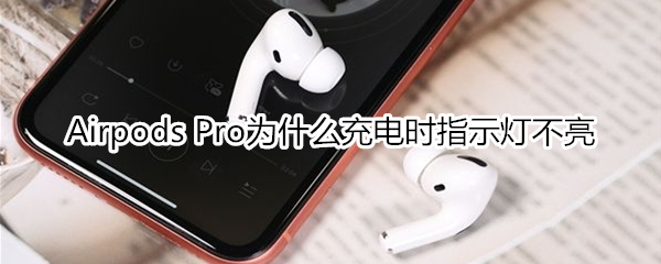 Airpods Pro为什么充电时指示灯不亮