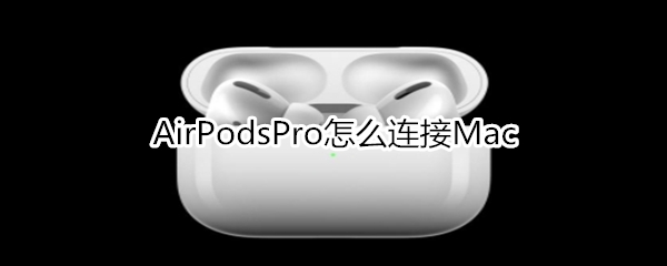 AirPodsPro怎么连接Mac