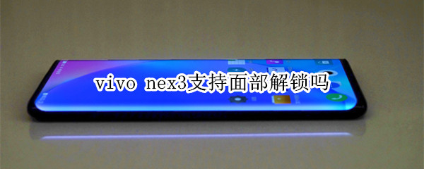 vivo nex3支持面部解锁吗