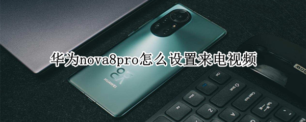 华为nova8pro怎么设置来电视频