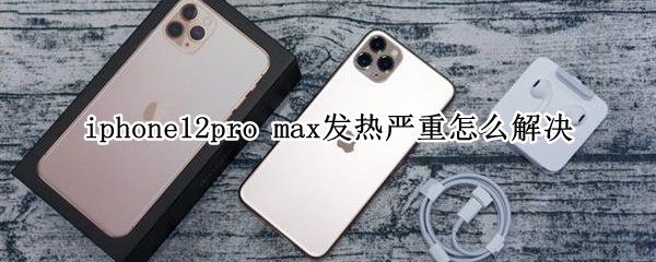 iphone12pro max发热严重怎么解决