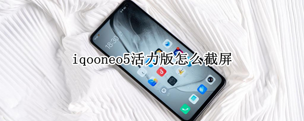 iqooneo5活力版怎么截屏