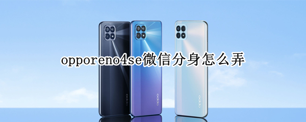 opporeno4se微信分身怎么弄