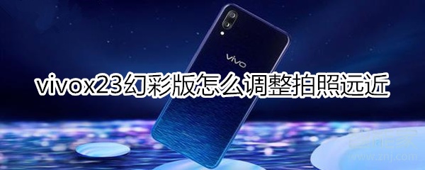 vivox23幻彩版怎么调整拍照远近