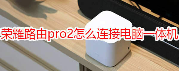 荣耀路由pro2怎么和电脑一体机连接