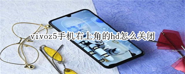 vivoz5手机右上角的hd怎么关闭