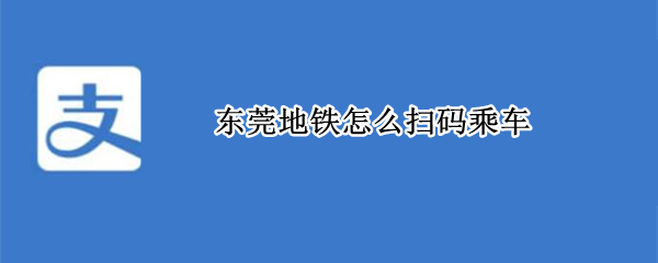 东莞地铁怎么扫码乘车