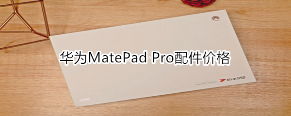 华为MatePad Pro配件价格