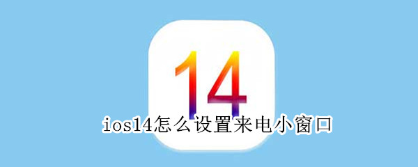 ios14怎么设置来电小窗口