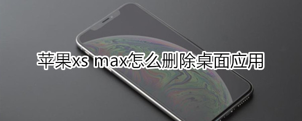 苹果xs max怎么删除桌面应用