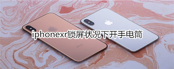 iphonexr锁屏状况下开手电筒