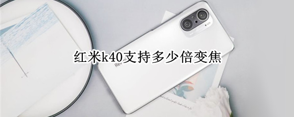 红米k40支持多少倍变焦