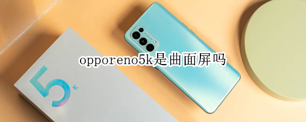 opporeno5k是曲面屏吗