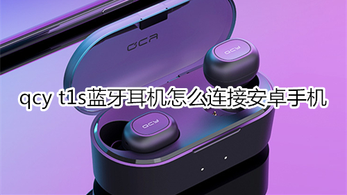 qcy t1s蓝牙耳机怎么连接安卓手机