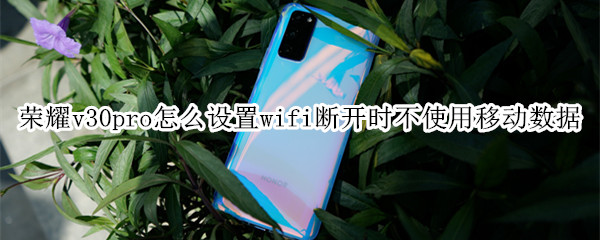 荣耀v30pro怎么设置wifi断开时不使用移动数据