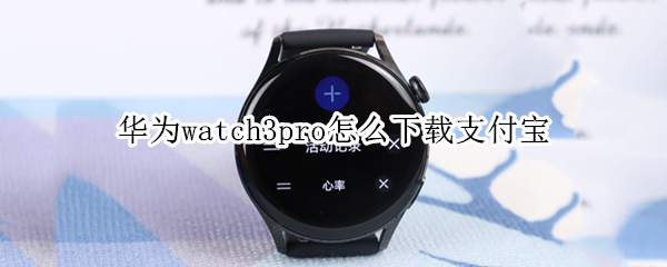 华为watch3pro怎么下载支付宝