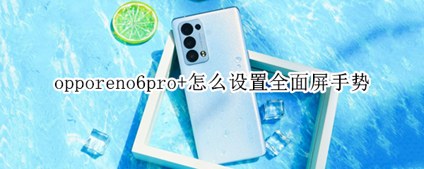 opporeno6pro+怎么设置全面屏手势