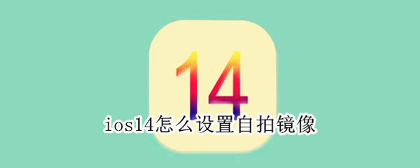 ios14怎么设置自拍镜像