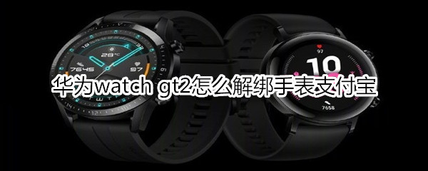 华为watch gt2怎么解绑手表支付宝