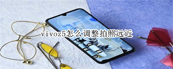 vivoz5怎么调整拍照远近