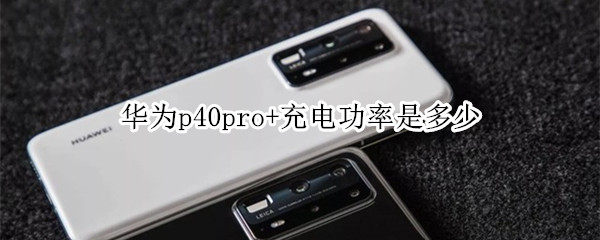 华为p40pro+充电功率是多少