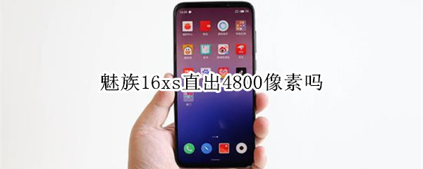 魅族16xs直出4800像素吗