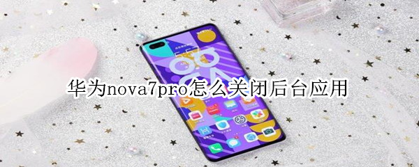 华为nova7pro怎么关闭后台应用