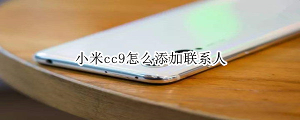 小米cc9怎么添加联系人