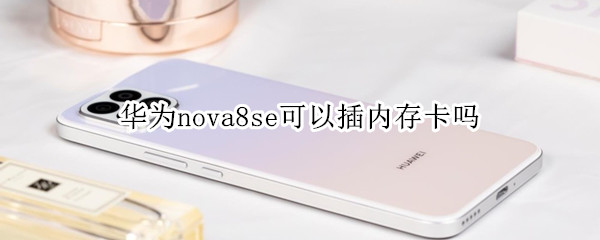 华为nova8se可以插内存卡吗