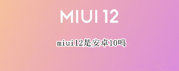 miui12是安卓10吗