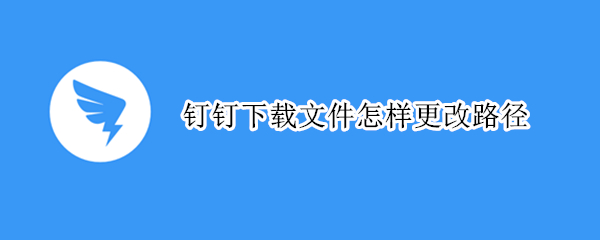 钉钉下载文件怎样更改路径